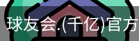 球友会.(千亿)官方网站